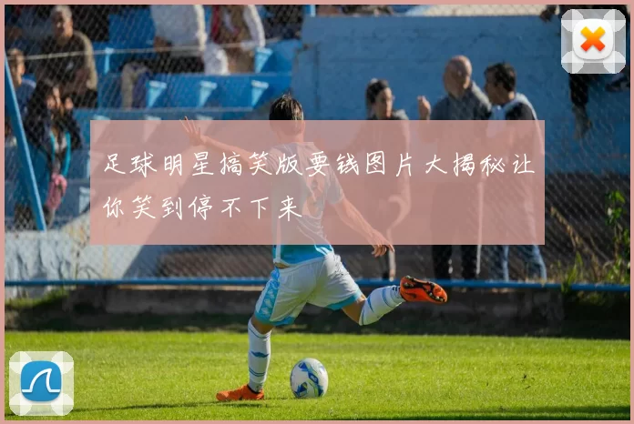 足球明星搞笑版要钱图片大揭秘让你笑到停不下来