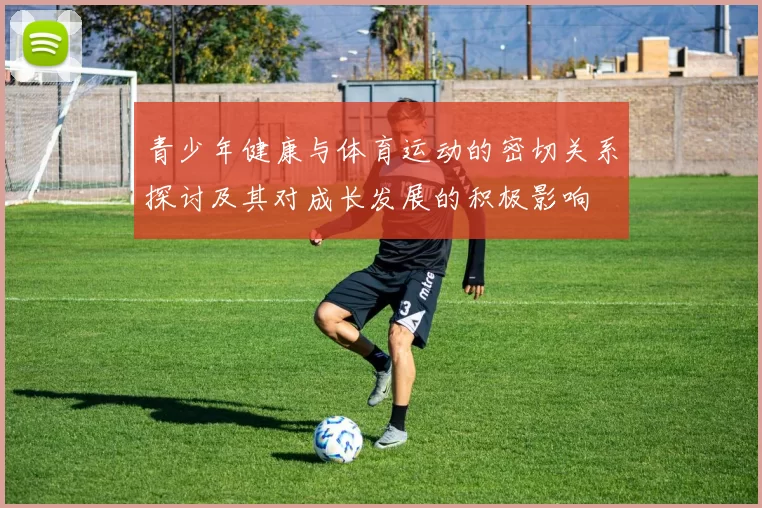 青少年健康与体育运动的密切关系探讨及其对成长发展的积极影响